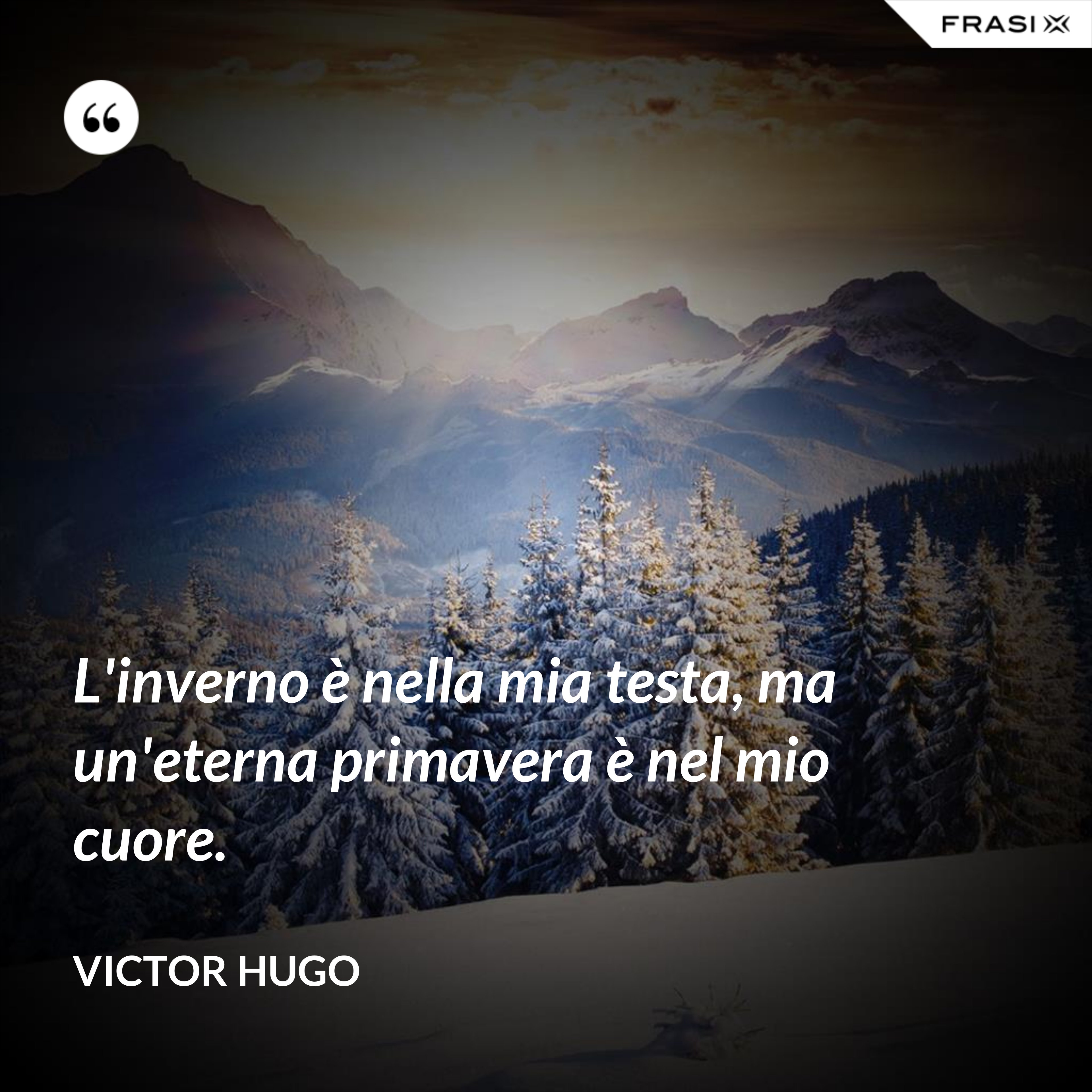 L'inverno è nella mia testa, ma un'eterna primavera è nel mio cuore. - Victor Hugo