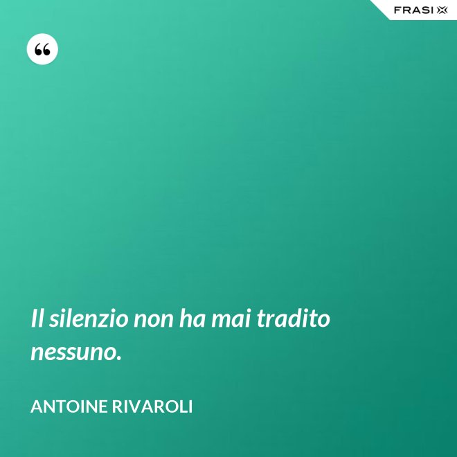 Il silenzio non ha mai tradito nessuno. - Antoine Rivaroli