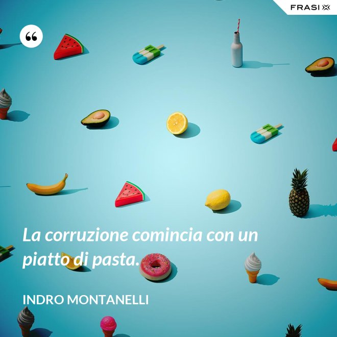 La corruzione comincia con un piatto di pasta. - Indro Montanelli