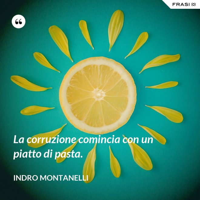La corruzione comincia con un piatto di pasta. - Indro Montanelli