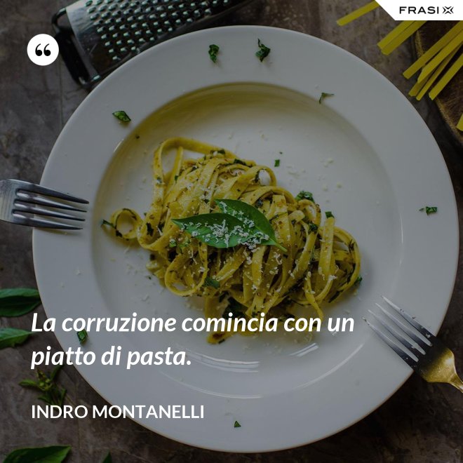 La corruzione comincia con un piatto di pasta. - Indro Montanelli
