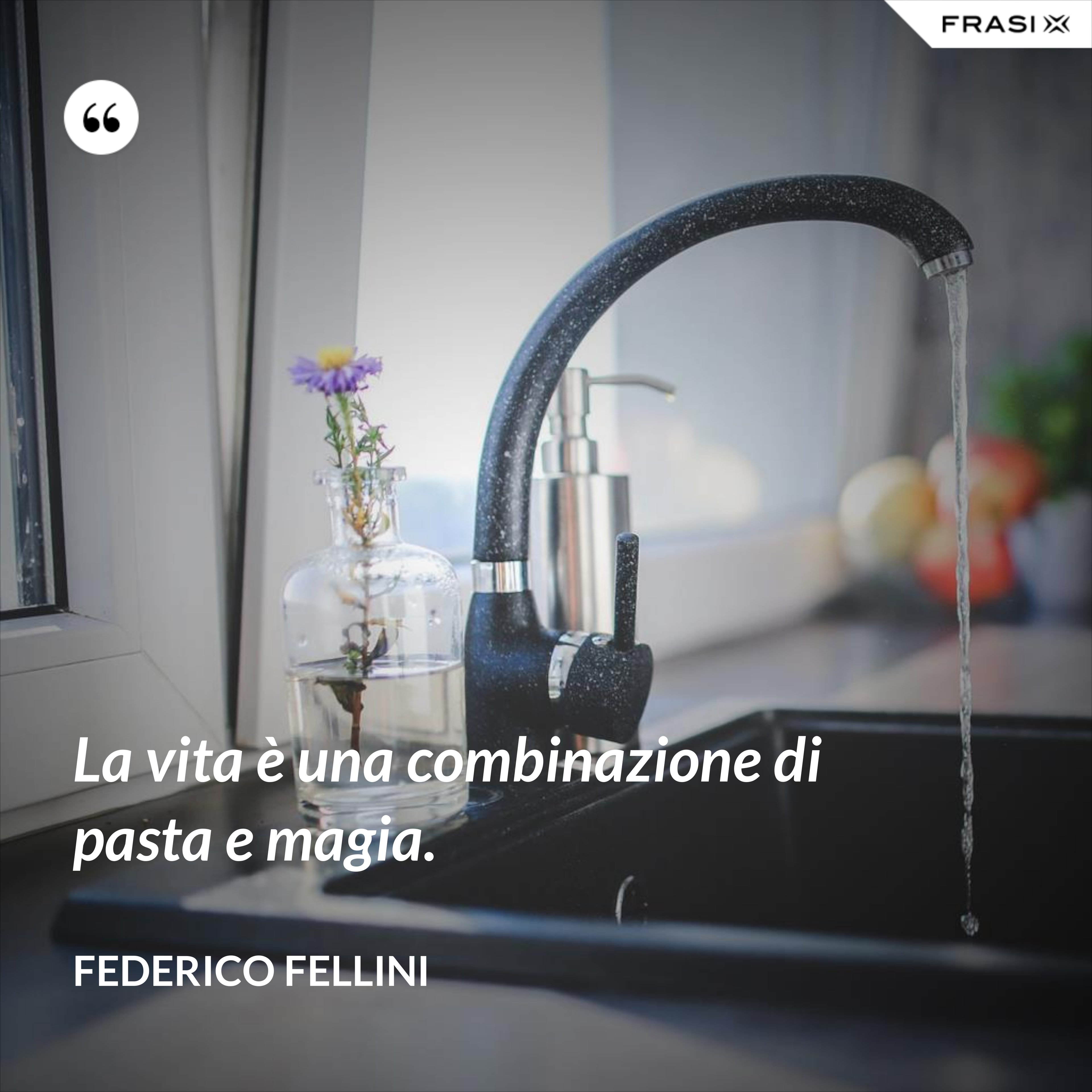La vita è una combinazione di pasta e magia. - Federico Fellini