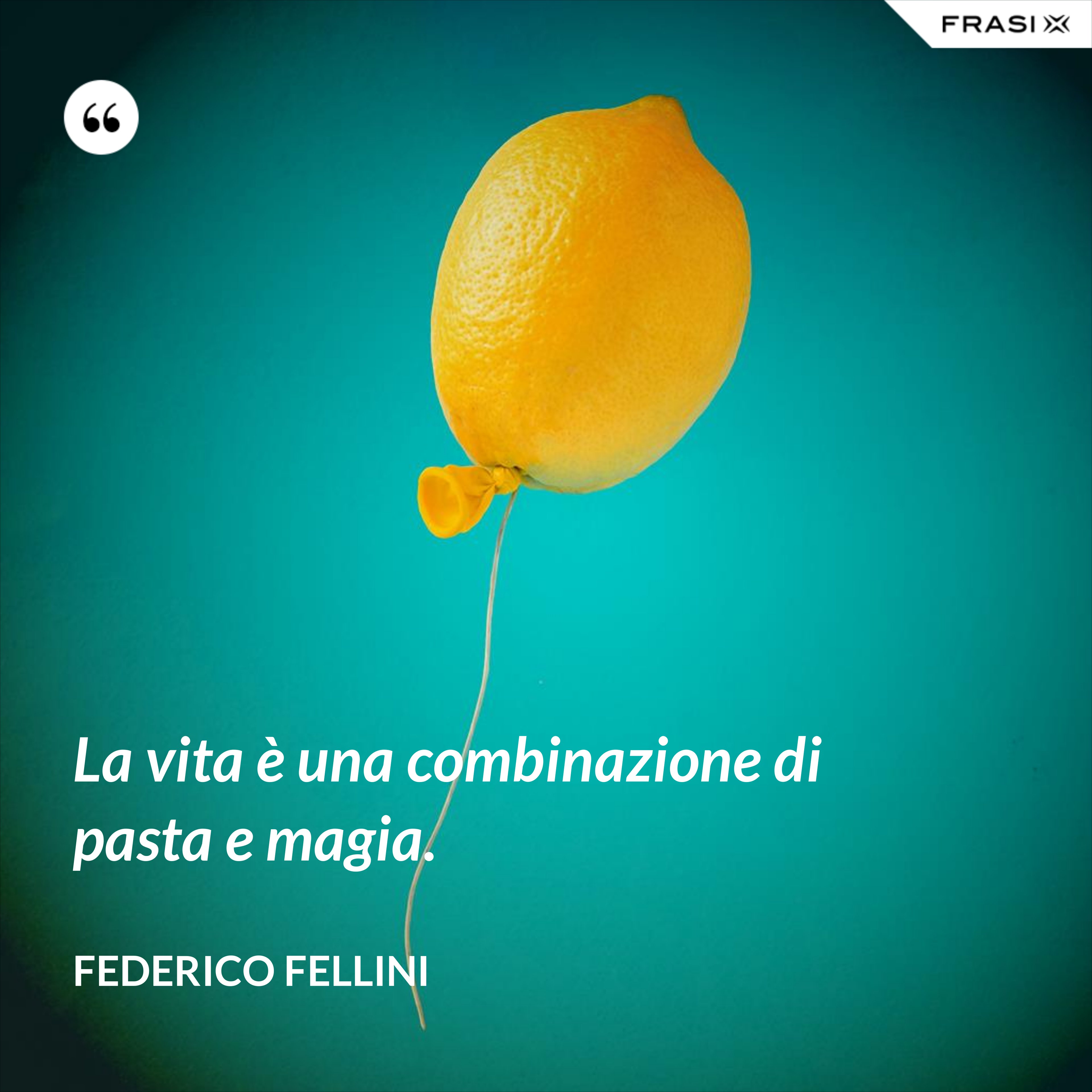 La vita è una combinazione di pasta e magia. - Federico Fellini