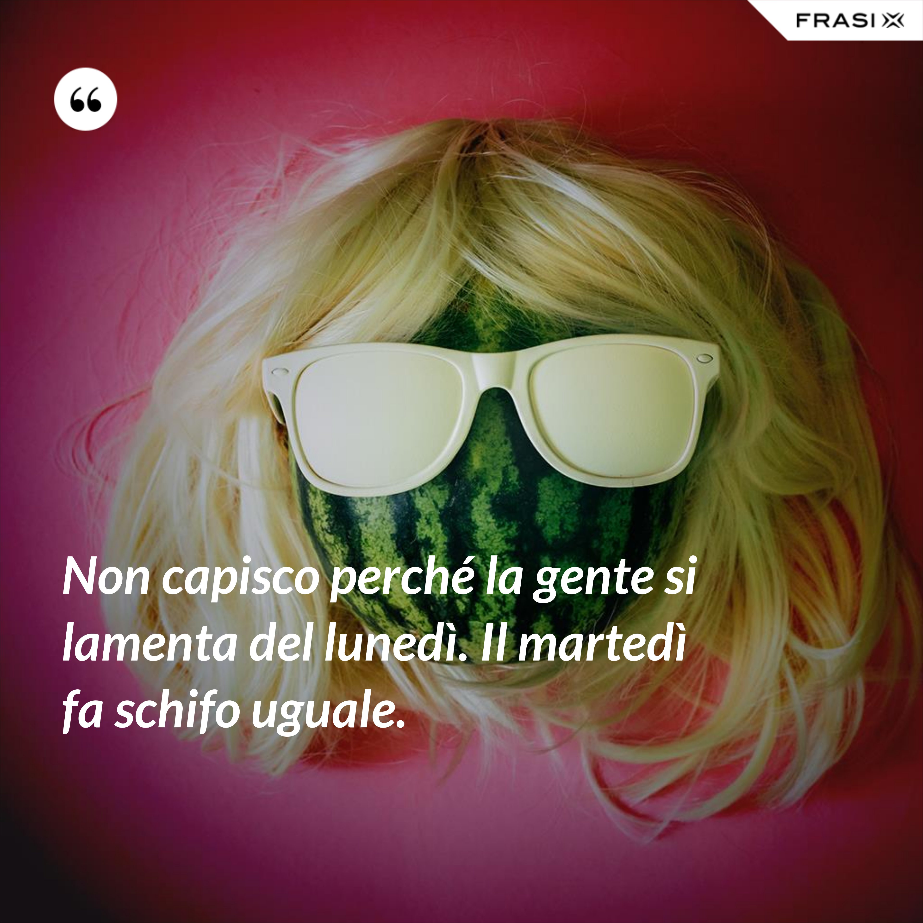 Non capisco perché la gente si lamenta del lunedì. Il martedì fa schifo uguale. - Anonimo