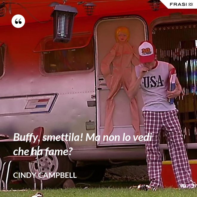 Buffy, smettila! Ma non lo vedi che ha fame? - Cindy Campbell