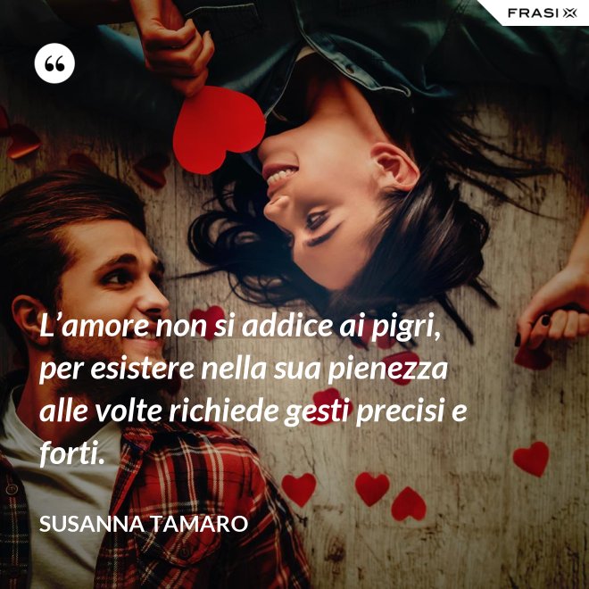 L’amore non si addice ai pigri, per esistere nella sua pienezza alle volte richiede gesti precisi e forti. - Susanna Tamaro
