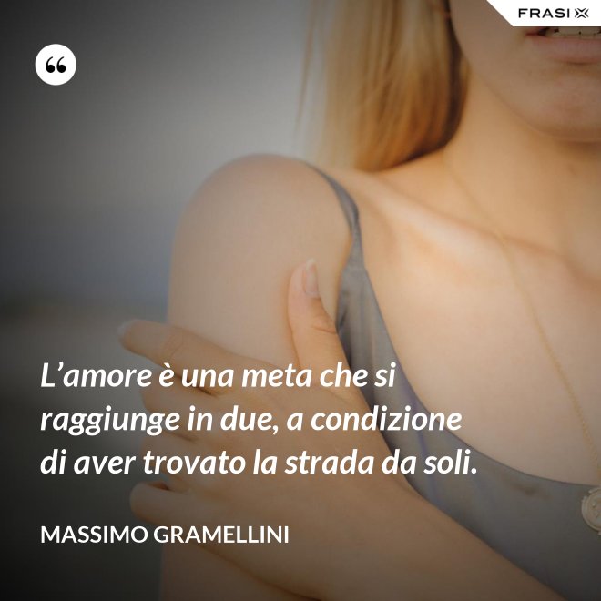 L’amore è una meta che si raggiunge in due, a condizione di aver trovato la strada da soli. - Massimo Gramellini