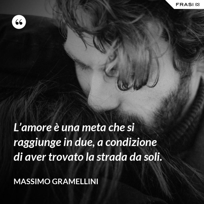 L’amore è una meta che si raggiunge in due, a condizione di aver trovato la strada da soli. - Massimo Gramellini