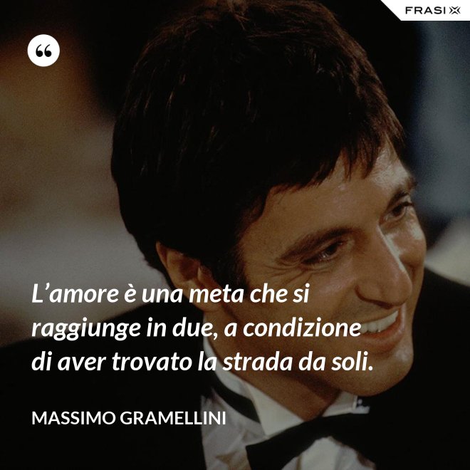 L’amore è una meta che si raggiunge in due, a condizione di aver trovato la strada da soli. - Massimo Gramellini
