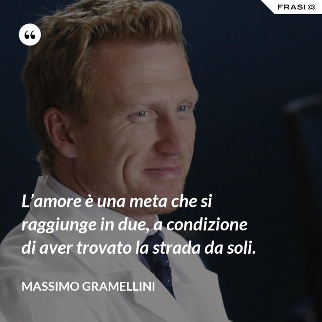L’amore è una meta che si raggiunge in due, a condizione di aver trovato la strada da soli. - Massimo Gramellini