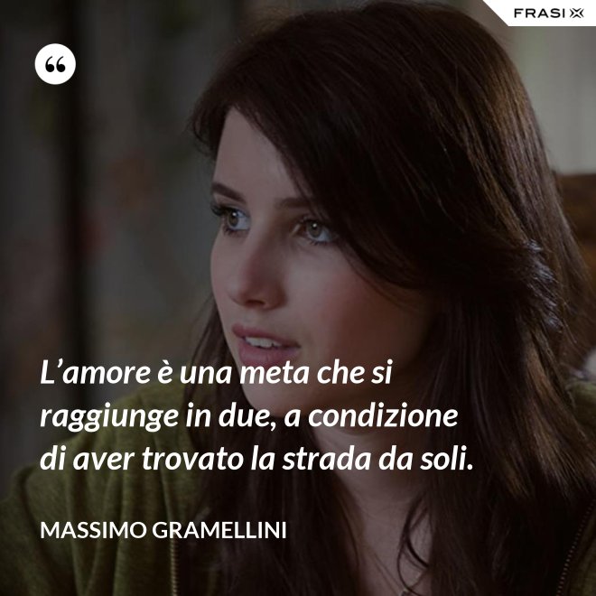 L’amore è una meta che si raggiunge in due, a condizione di aver trovato la strada da soli. - Massimo Gramellini