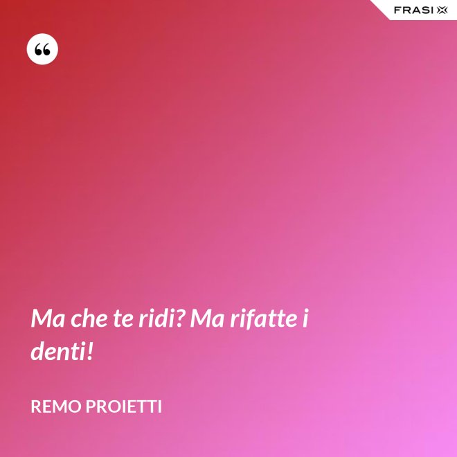 Ma che te ridi? Ma rifatte i denti! - Remo Proietti