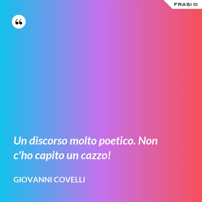Un discorso molto poetico. Non c'ho capito un cazzo! - Giovanni Covelli