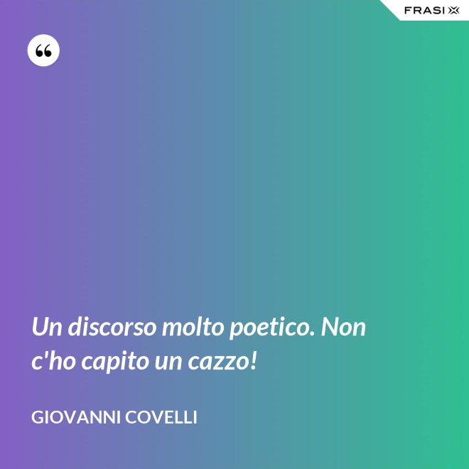 Un discorso molto poetico. Non c'ho capito un cazzo! - Giovanni Covelli