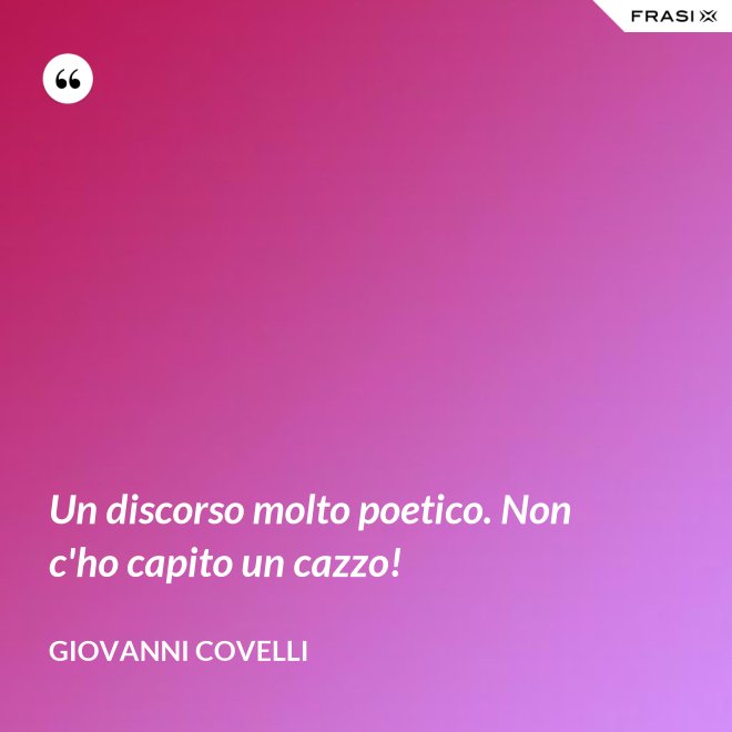 Un discorso molto poetico. Non c'ho capito un cazzo! - Giovanni Covelli