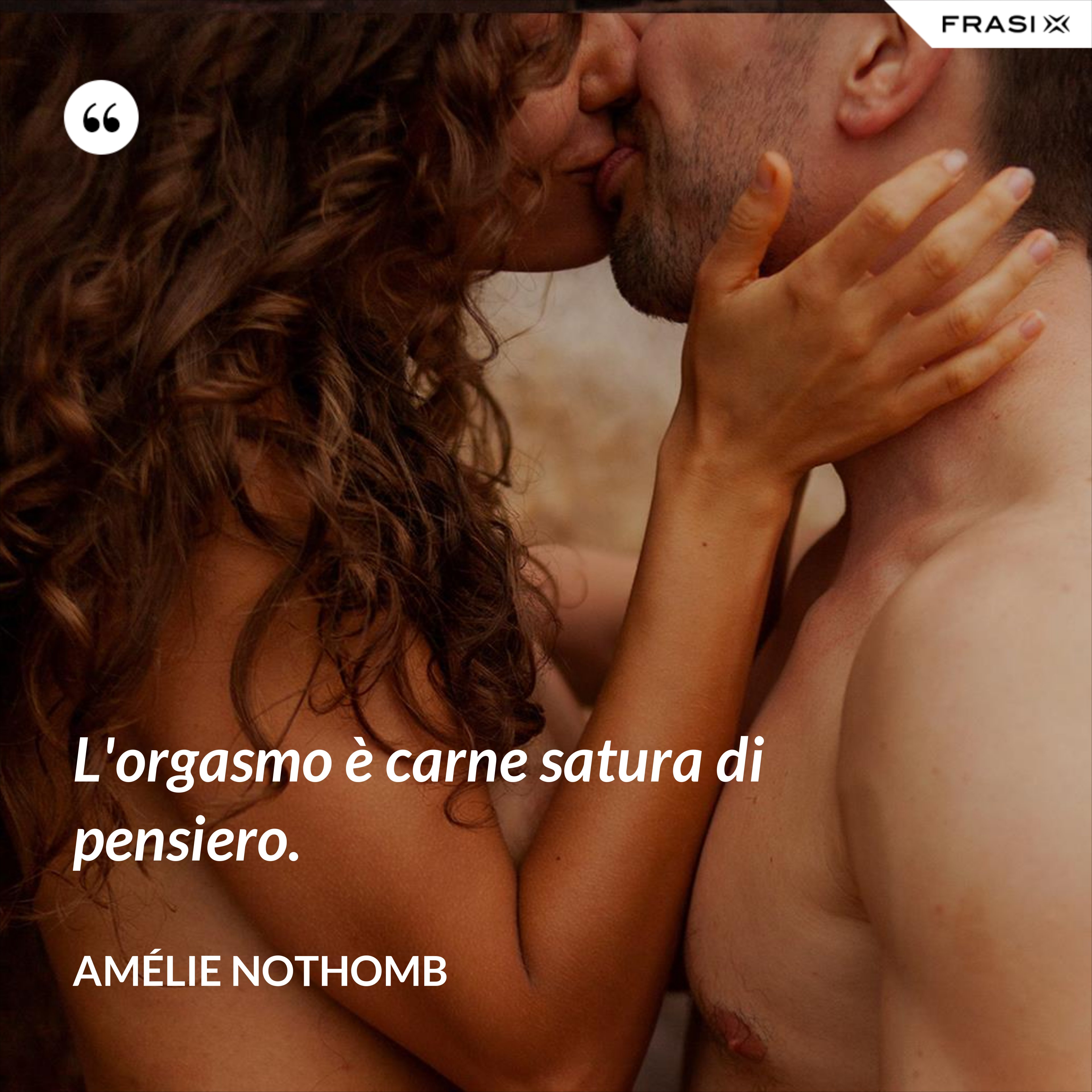 L'orgasmo è carne satura di pensiero. - Amélie Nothomb