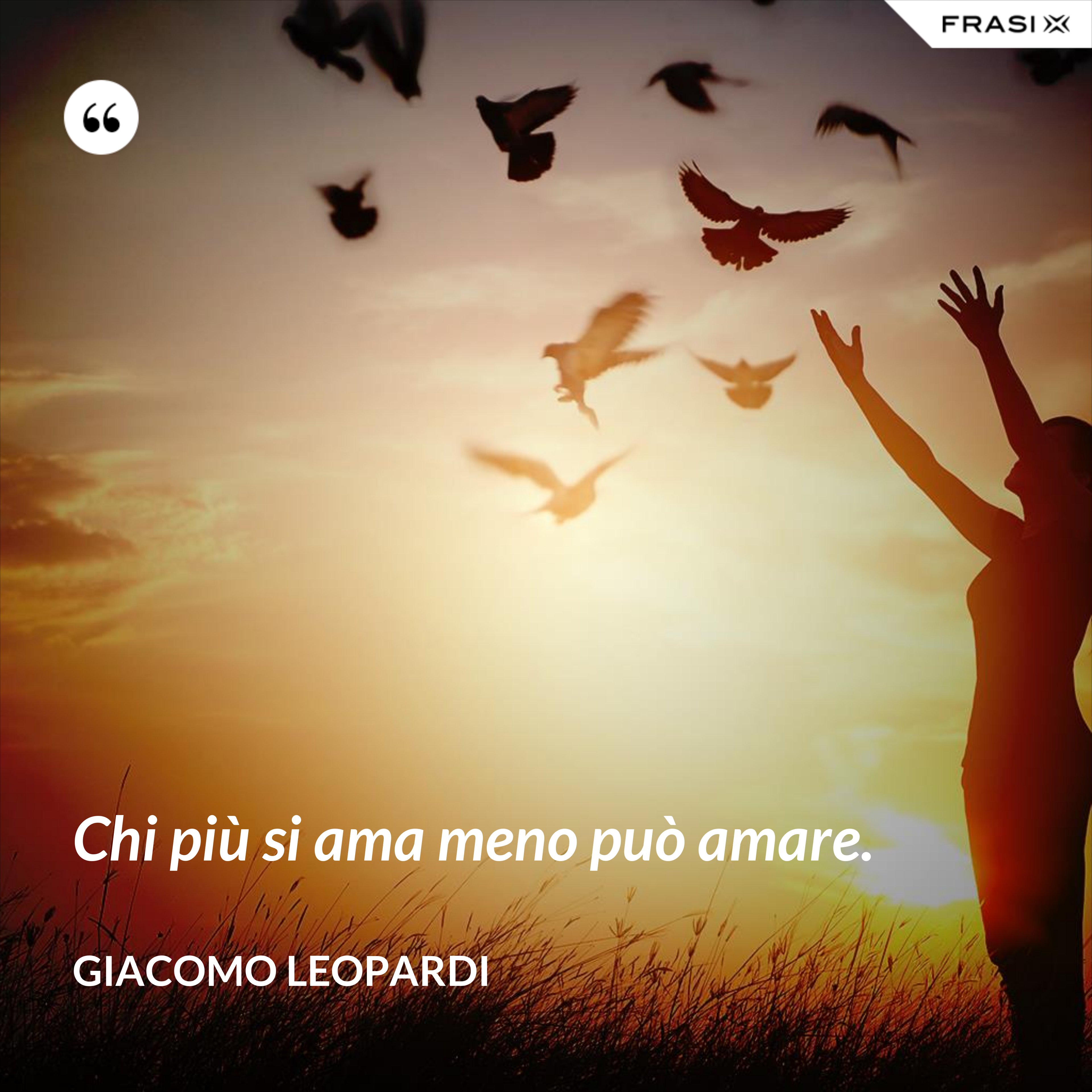 Chi più si ama meno può amare. - GIACOMO LEOPARDI