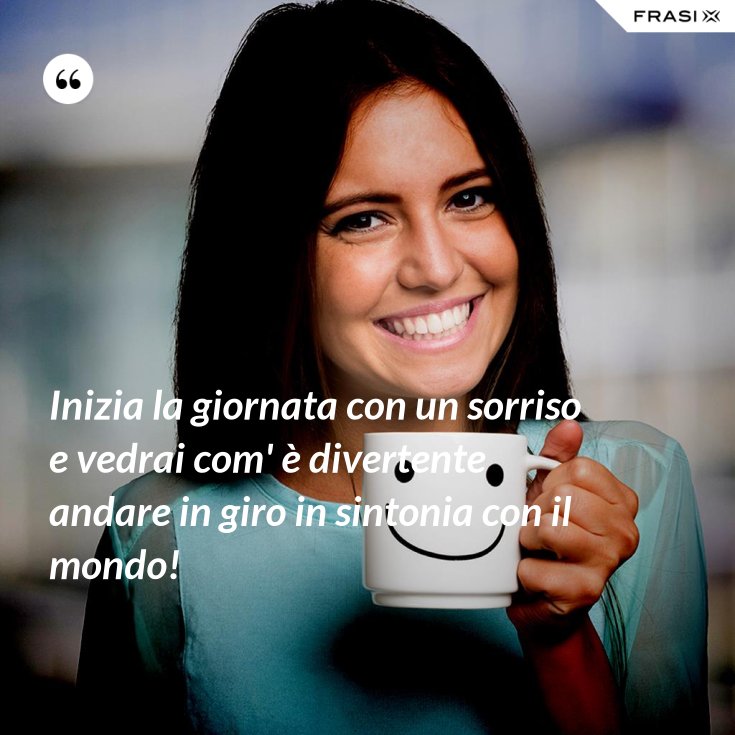 Inizia La Giornata Con Un Sorriso E Vedrai Com E Divertente Andare In Giro In Sintonia Con Il Mondo