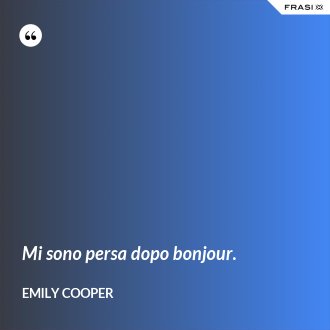 Mi sono persa dopo bonjour. - Emily Cooper