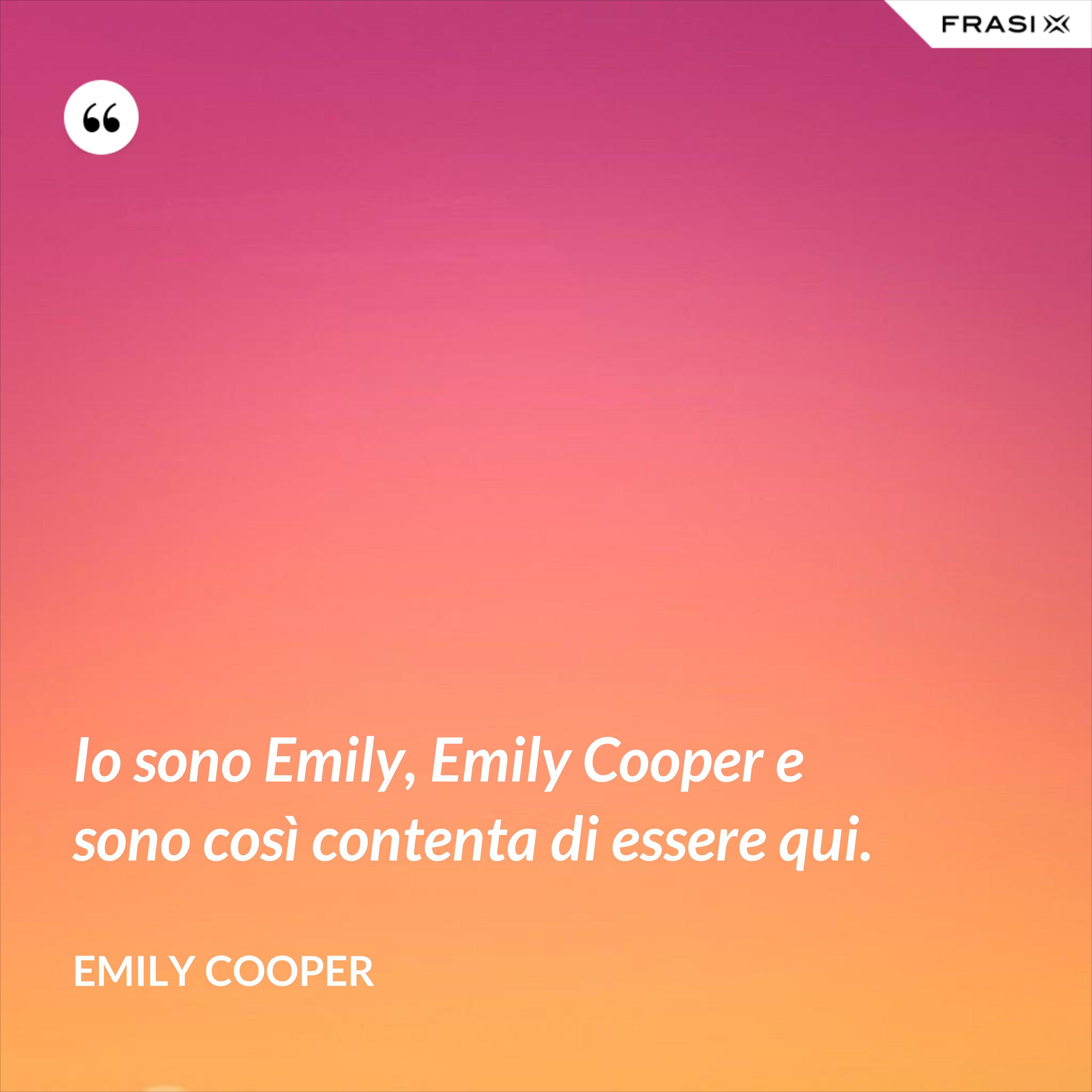 Io sono Emily, Emily Cooper e sono così contenta di essere qui. - Emily Cooper