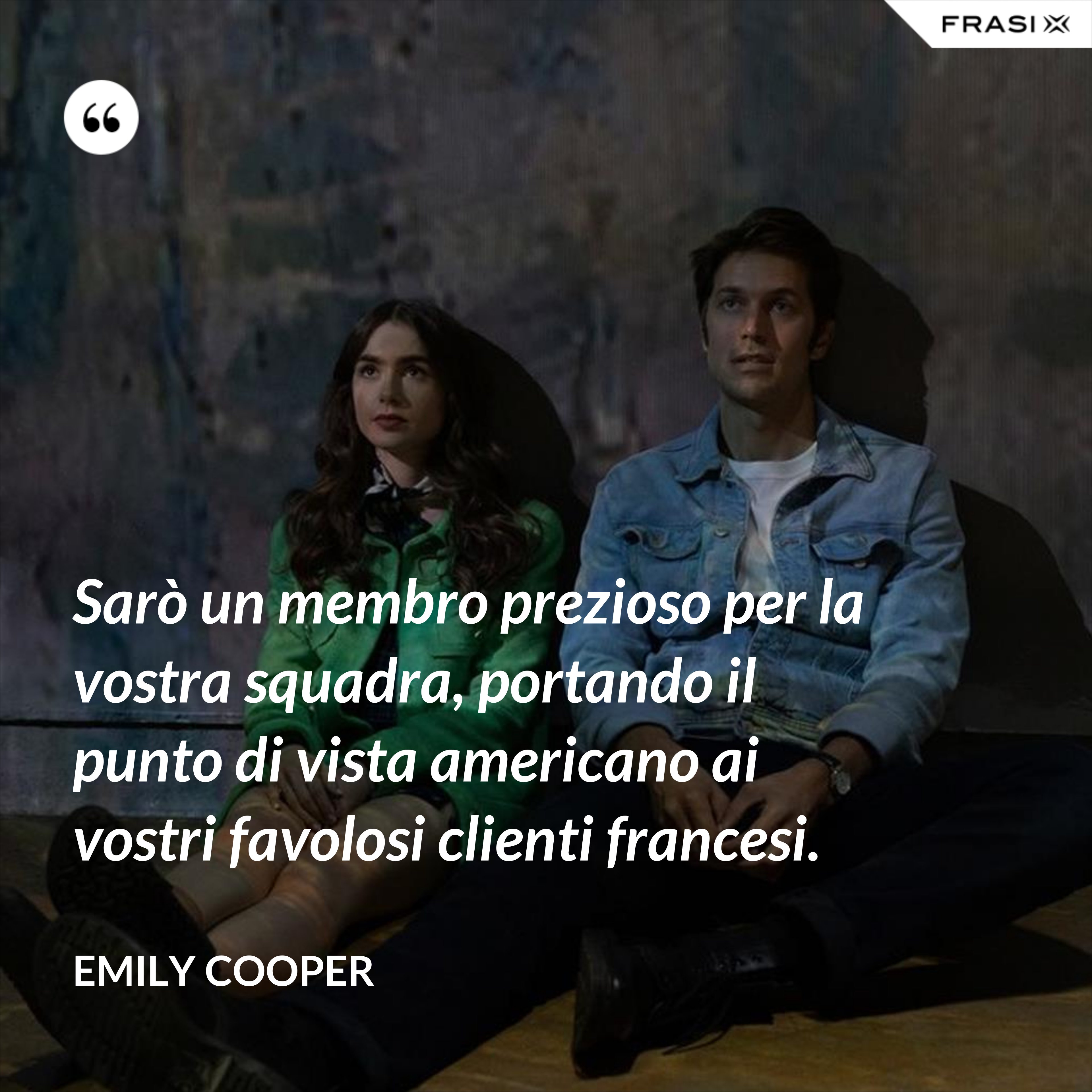 Sarò un membro prezioso per la vostra squadra, portando il punto di vista americano ai vostri favolosi clienti francesi. - Emily Cooper