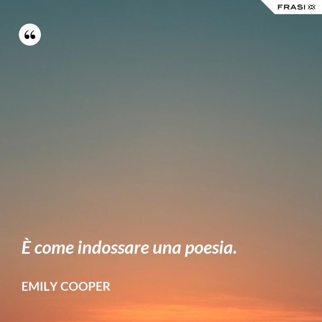 È come indossare una poesia. - Emily Cooper
