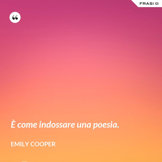 È come indossare una poesia. - Emily Cooper
