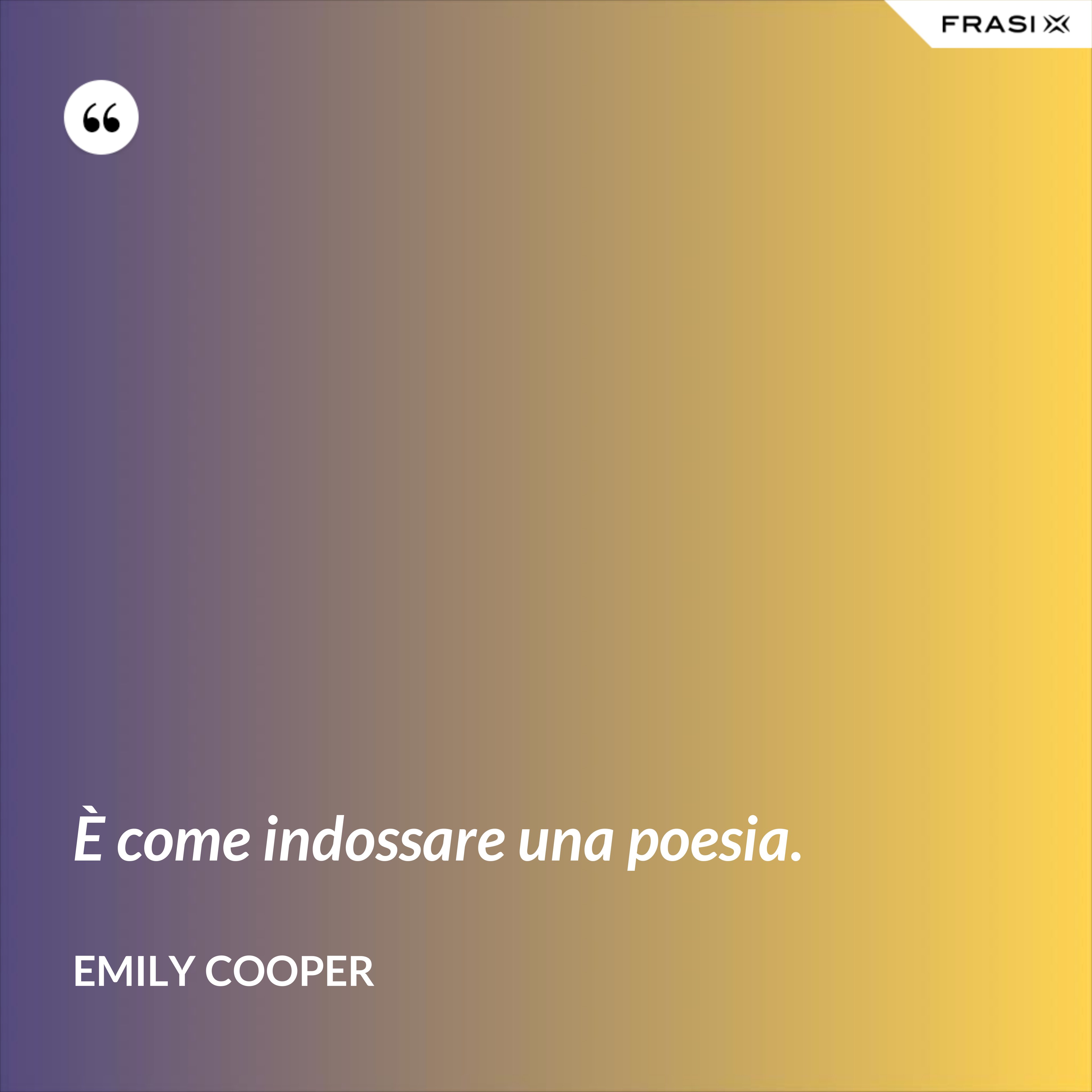 È come indossare una poesia. - Emily Cooper