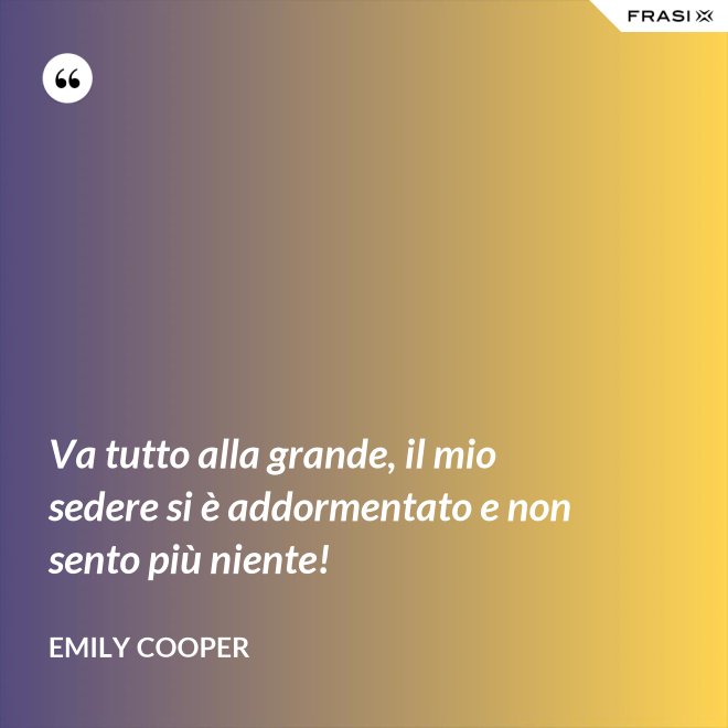 Va tutto alla grande, il mio sedere si è addormentato e non sento più niente! - Emily Cooper