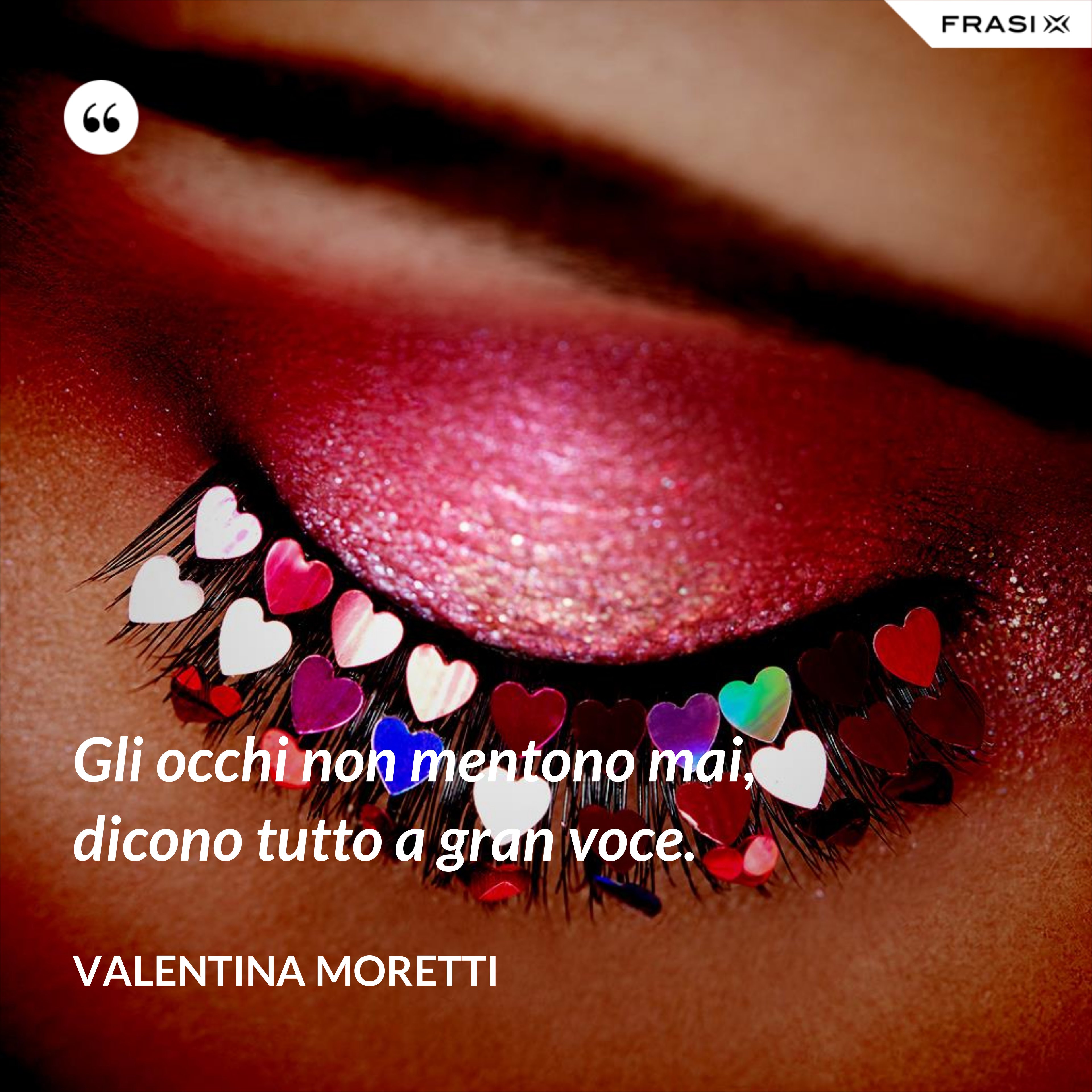 Gli occhi non mentono mai, dicono tutto a gran voce. - Valentina Moretti