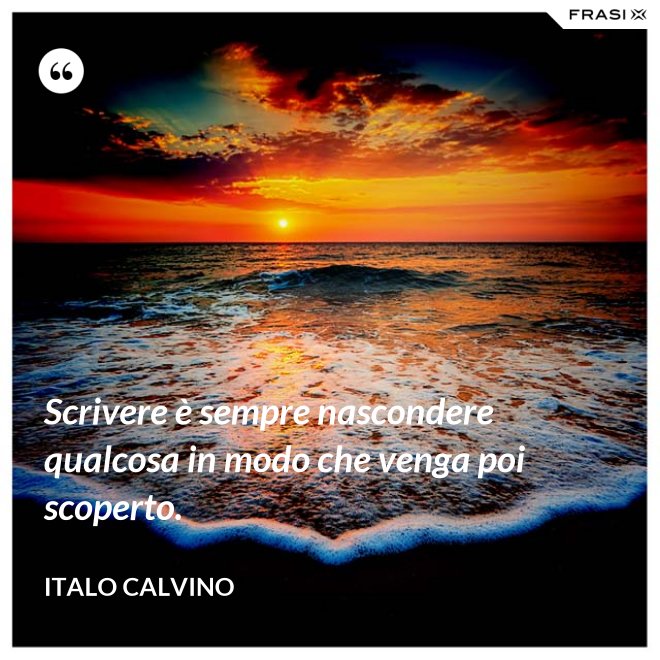 Scrivere è sempre nascondere qualcosa in modo che venga poi scoperto. - Italo Calvino