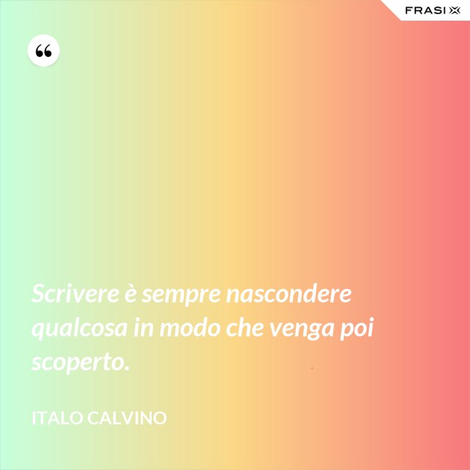 Scrivere è sempre nascondere qualcosa in modo che venga poi scoperto. - Italo Calvino