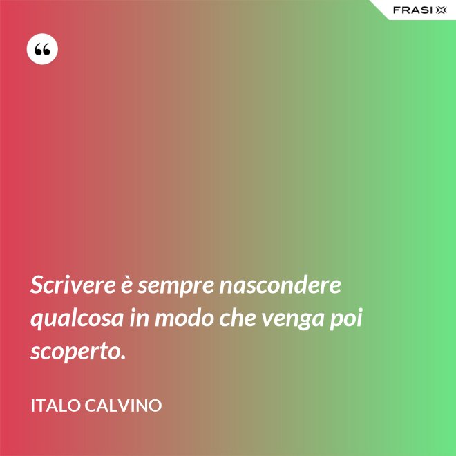 Scrivere è sempre nascondere qualcosa in modo che venga poi scoperto. - Italo Calvino
