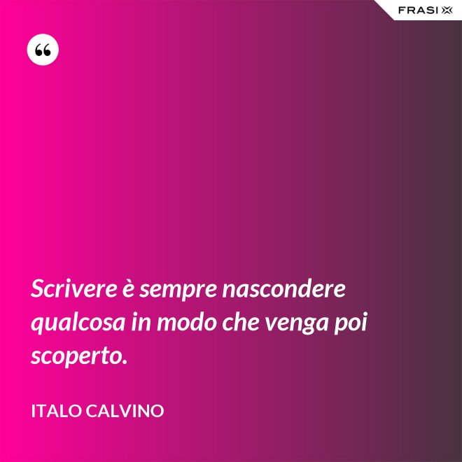 Scrivere è sempre nascondere qualcosa in modo che venga poi scoperto. - Italo Calvino