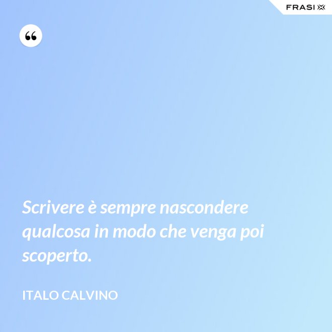 Scrivere è sempre nascondere qualcosa in modo che venga poi scoperto. - Italo Calvino