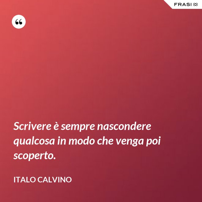 Scrivere è sempre nascondere qualcosa in modo che venga poi scoperto. - Italo Calvino