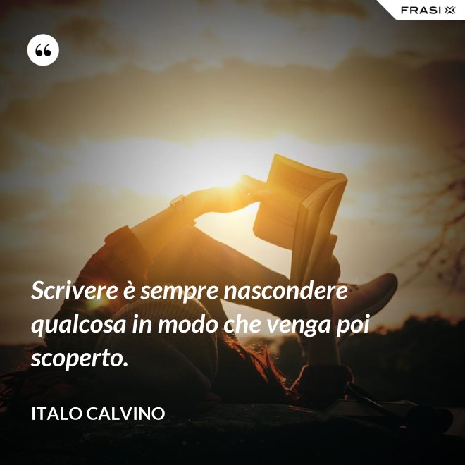 Scrivere è sempre nascondere qualcosa in modo che venga poi scoperto. - Italo Calvino