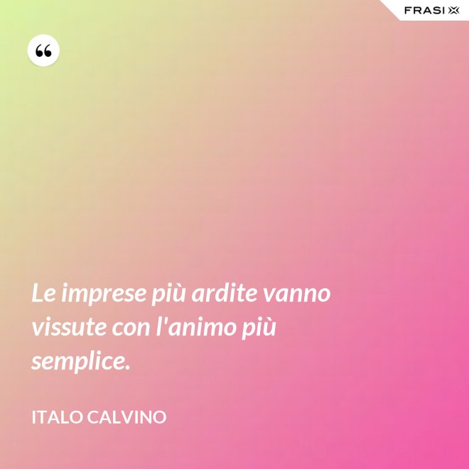 Le imprese più ardite vanno vissute con l'animo più semplice. - Italo Calvino