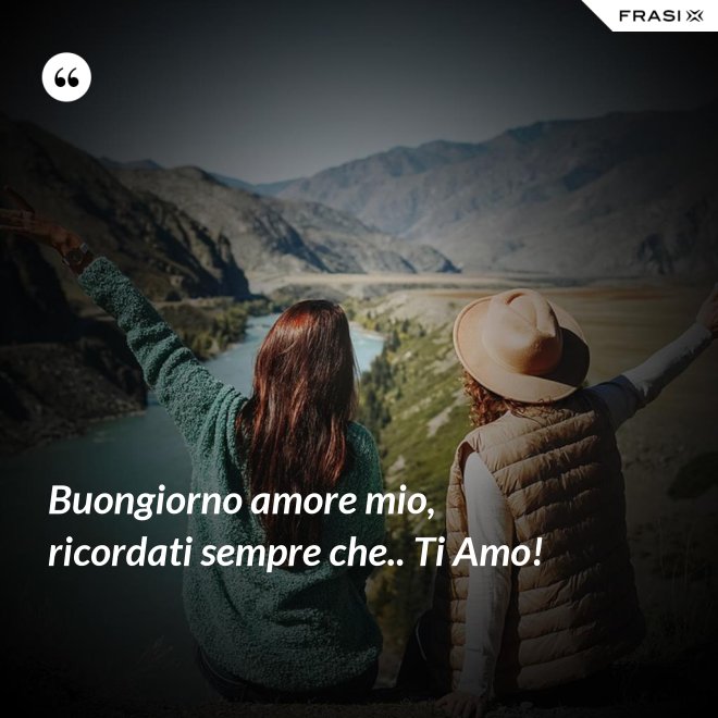Buongiorno amore mio, ricordati sempre che.. Ti Amo! - Anonimo