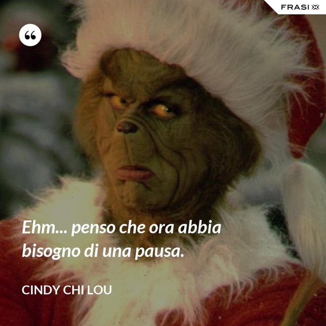 Ehm... penso che ora abbia bisogno di una pausa. - Cindy Chi Lou
