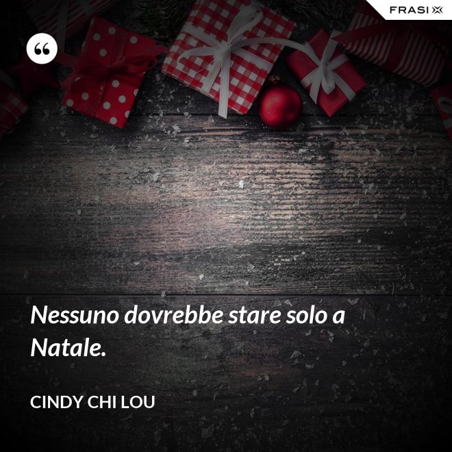 Nessuno dovrebbe stare solo a Natale. - Cindy Chi Lou