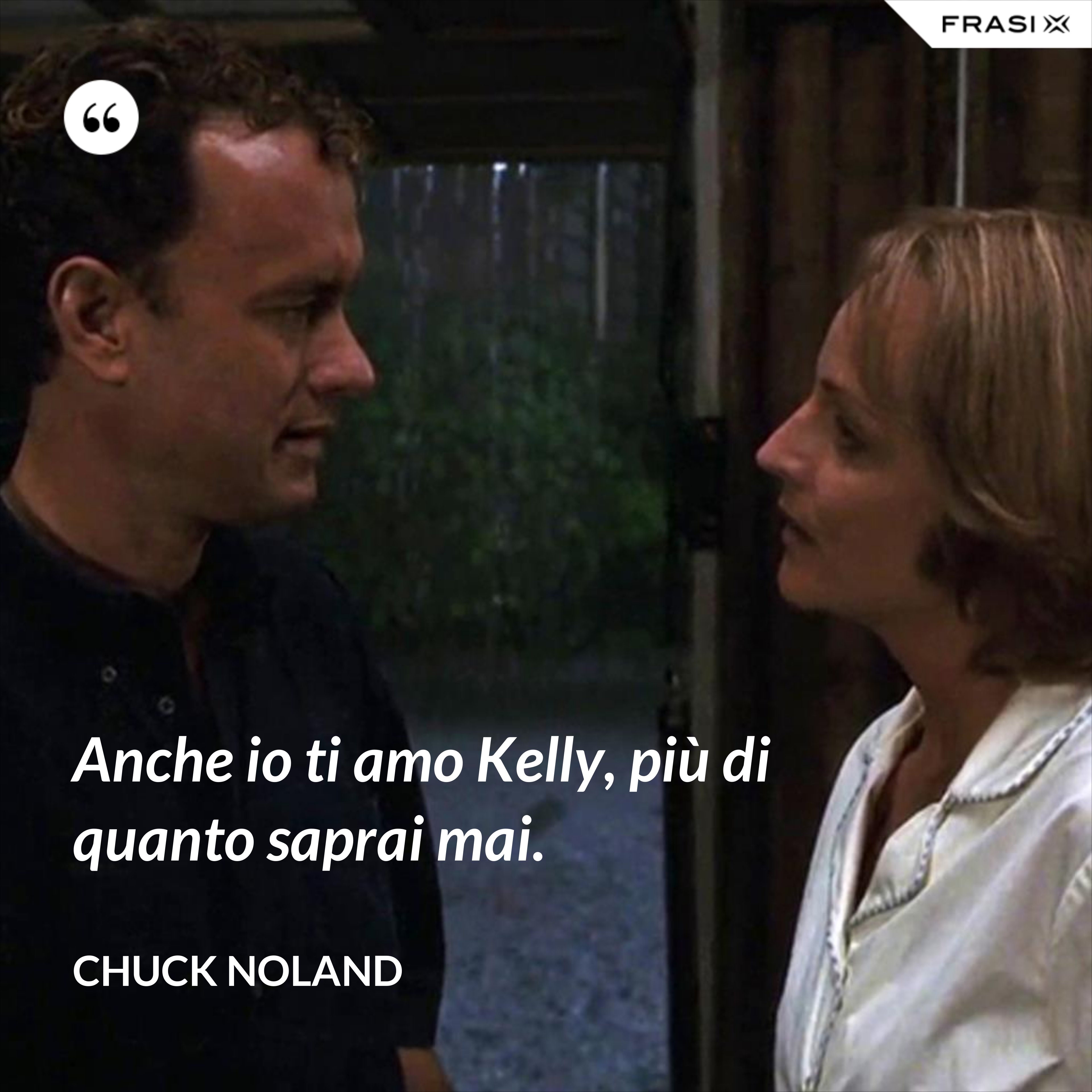 Anche io ti amo Kelly, più di quanto saprai mai. - Chuck Noland