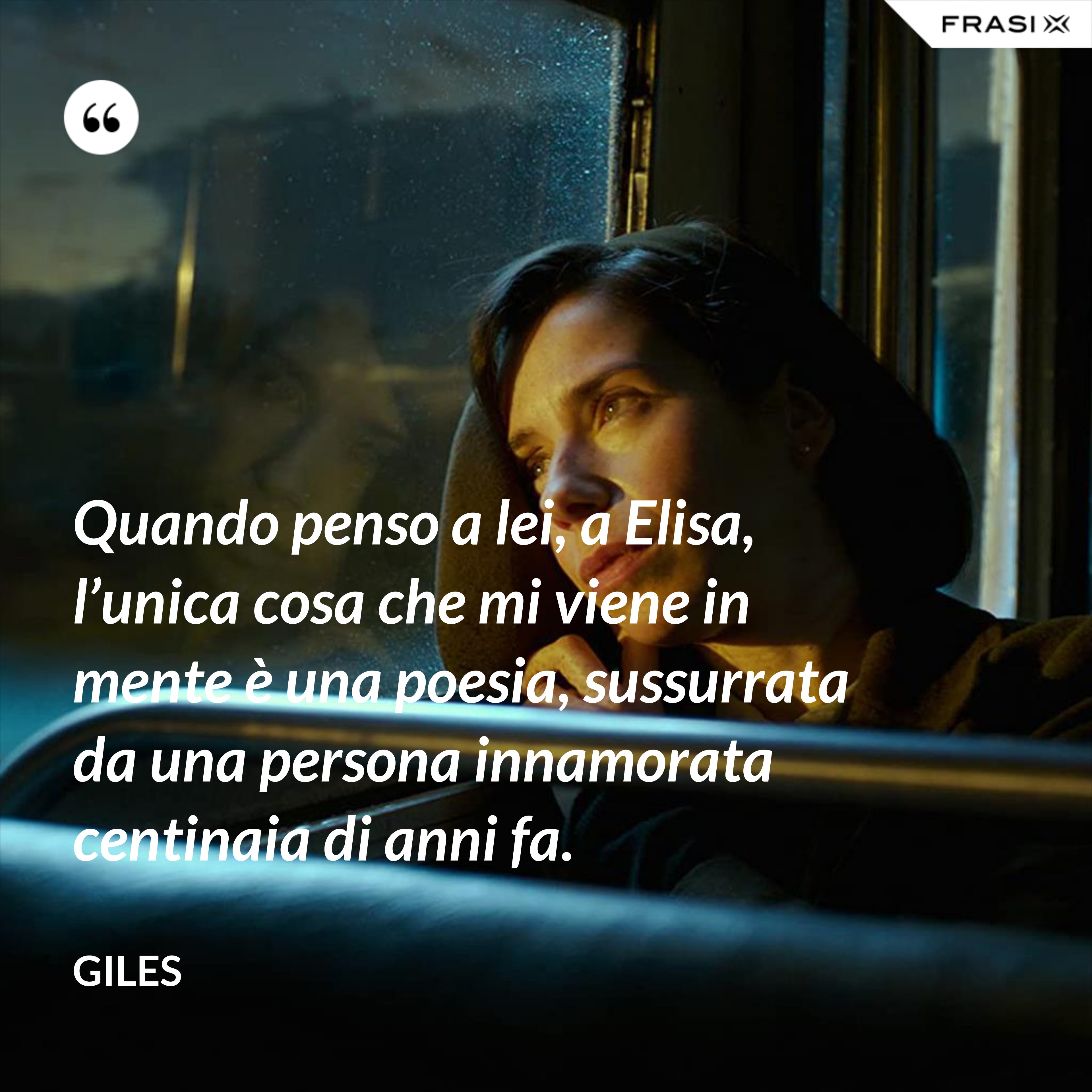Quando penso a lei, a Elisa, l’unica cosa che mi viene in mente è una poesia, sussurrata da una persona innamorata centinaia di anni fa. - Giles