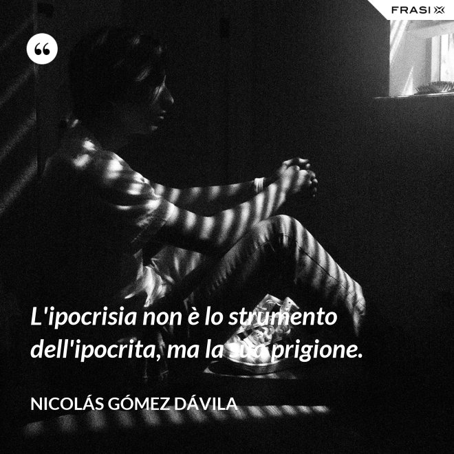 L'ipocrisia non è lo strumento dell'ipocrita, ma la sua prigione. - Nicolás Gómez Dávila