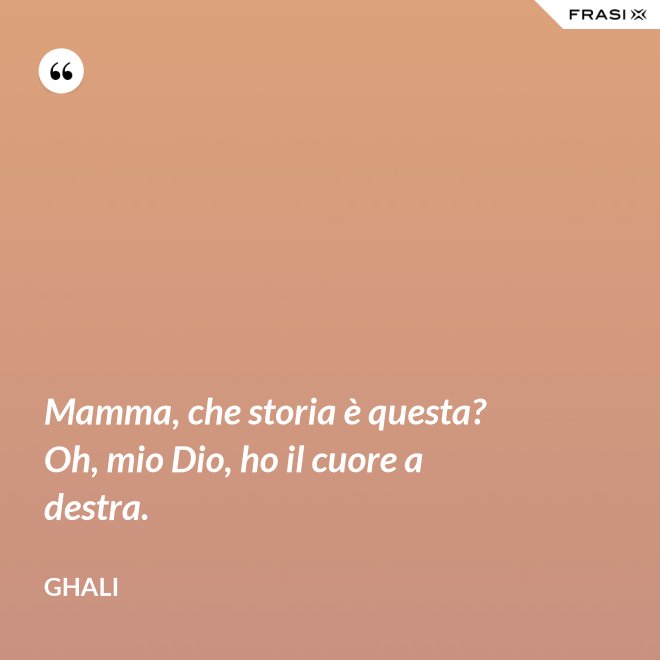 Mamma, che storia è questa? Oh, mio Dio, ho il cuore a destra. - GHALI