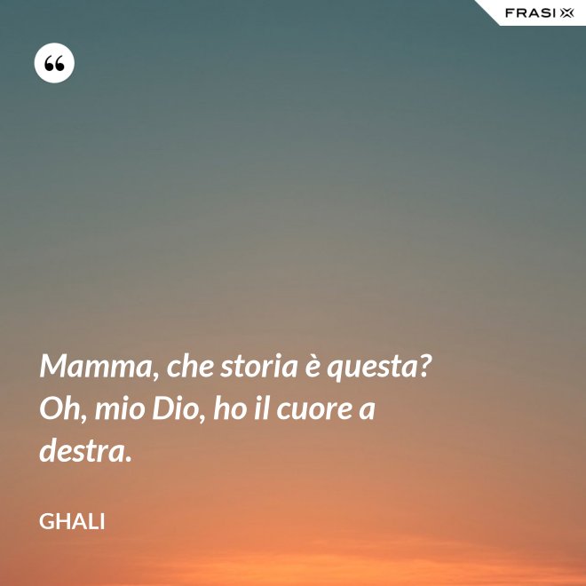 Mamma, che storia è questa? Oh, mio Dio, ho il cuore a destra. - GHALI