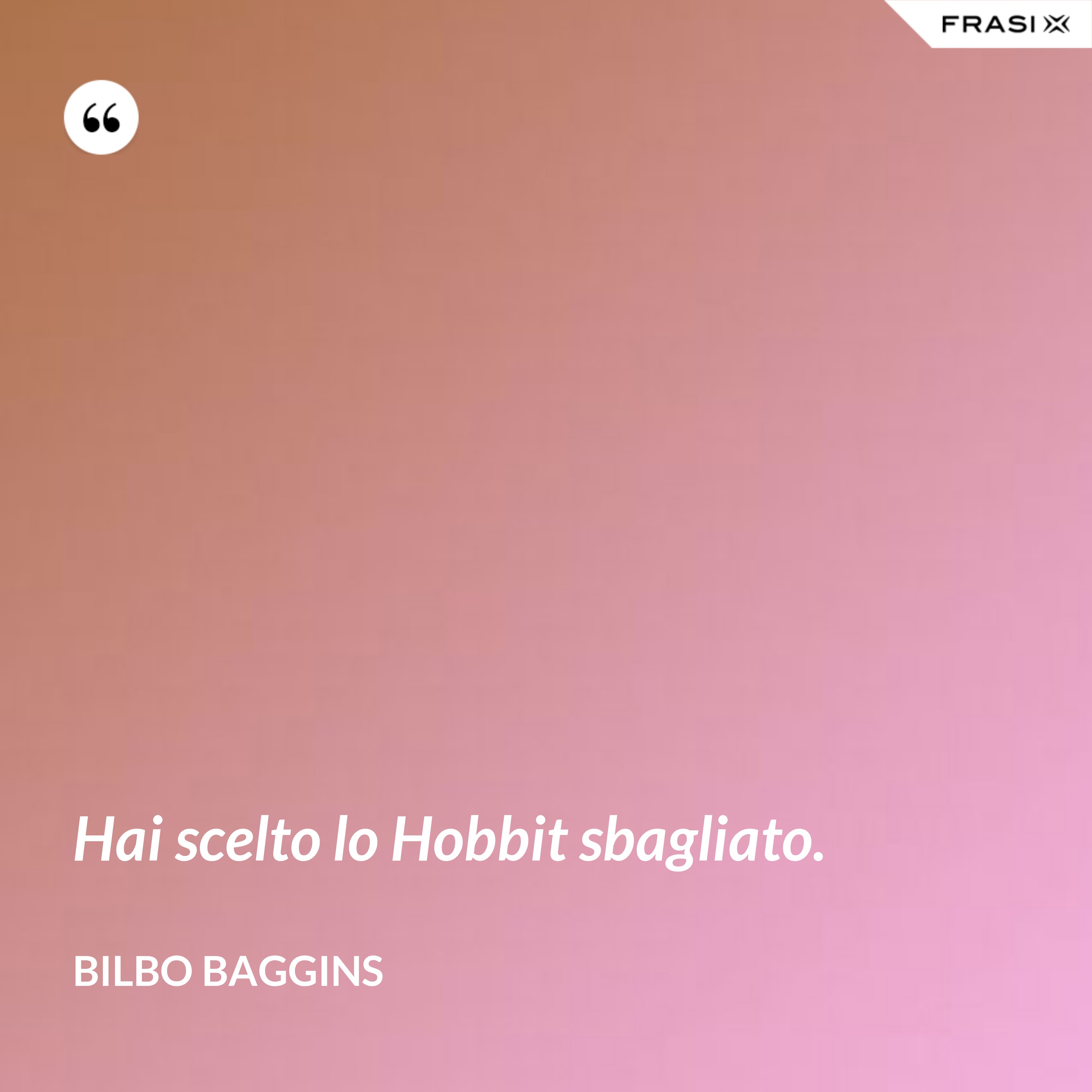 Hai scelto lo Hobbit sbagliato. - Bilbo Baggins