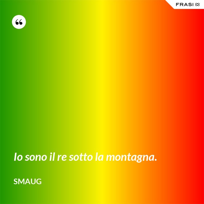Io sono il re sotto la montagna. - Smaug