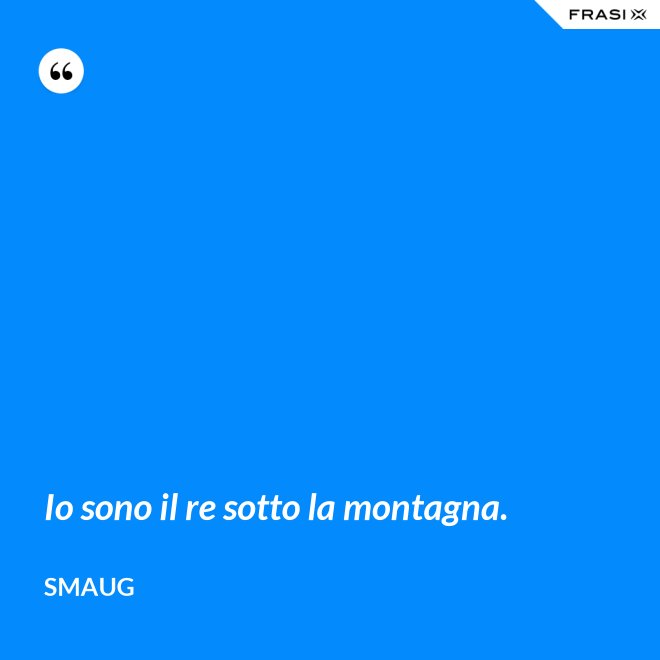 Io sono il re sotto la montagna. - Smaug