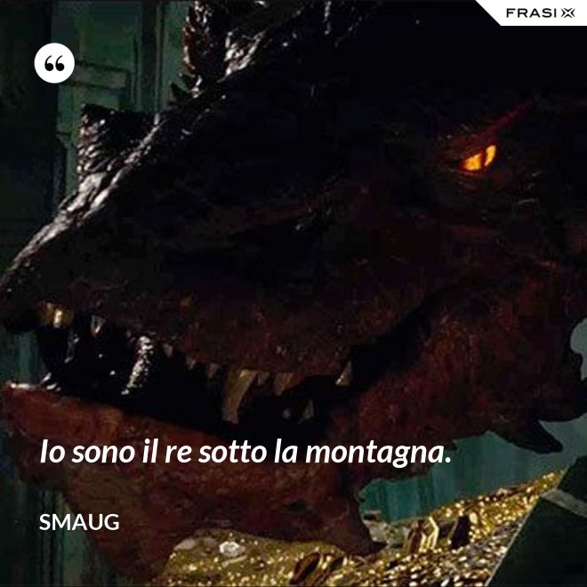 Io sono il re sotto la montagna. - Smaug